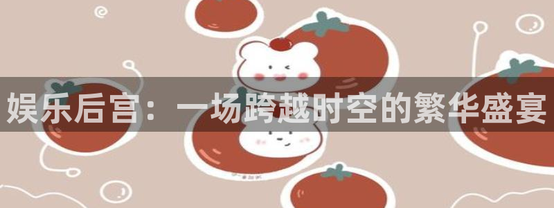 舒客极悦：娱乐后宫：一场跨越时空的繁华盛宴