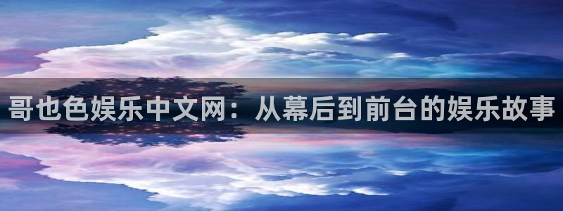 极悦注册：哥也色娱乐中文网：从幕后到前台的娱乐故事