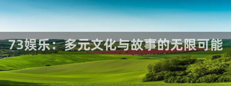 极悦代理22032：73娱乐：多元文化与故事的无限可能
