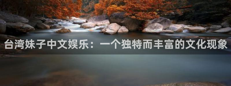 极悦平台：台湾妹子中文娱乐：一个独特而丰富的文化现象