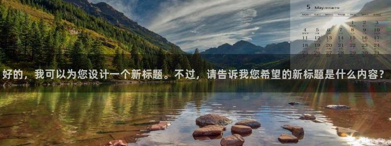 舒克极悦：好的，我可以为您设计一个新标题。不过，请告诉我您希望的新标题是什么内容？